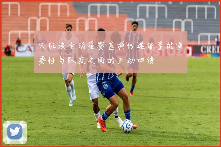 文班谈全明星赛基调传递能量的重要性与队友之间的互动回馈