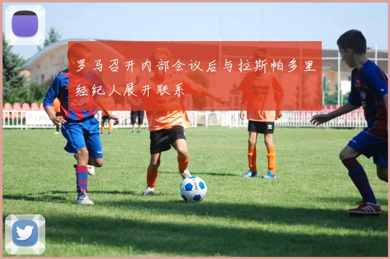 罗马召开内部会议后与拉斯帕多里经纪人展开联系