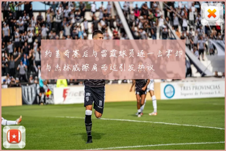 约基奇赛后与雷霆球员逐一击掌却与杰林威擦肩而过引发热议