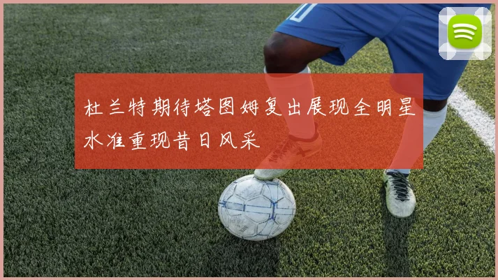 杜兰特期待塔图姆复出展现全明星水准重现昔日风采