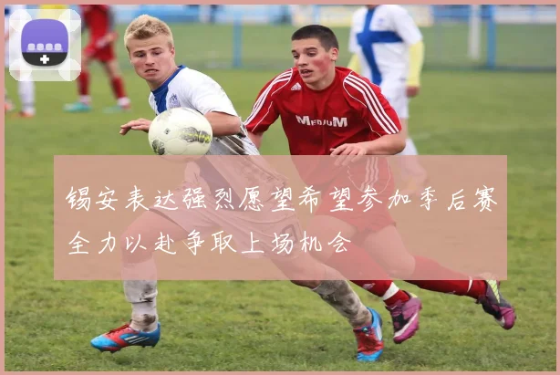 锡安表达强烈愿望希望参加季后赛全力以赴争取上场机会