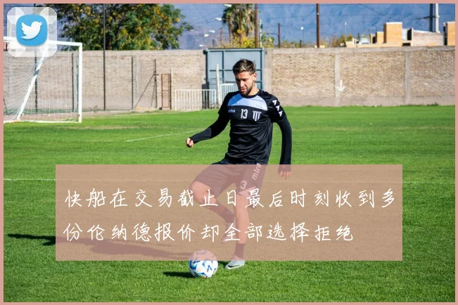 快船在交易截止日最后时刻收到多份伦纳德报价却全部选择拒绝