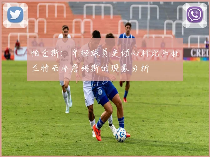 帕金斯：年轻球员更倾心科比和杜兰特而非詹姆斯的现象分析