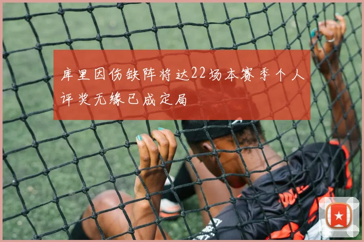 库里因伤缺阵将达22场本赛季个人评奖无缘已成定局