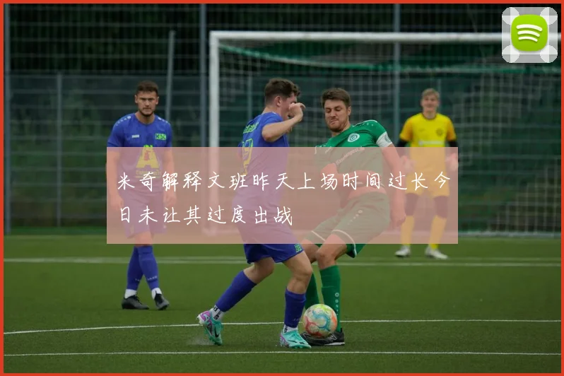 米奇解释文班昨天上场时间过长今日未让其过度出战