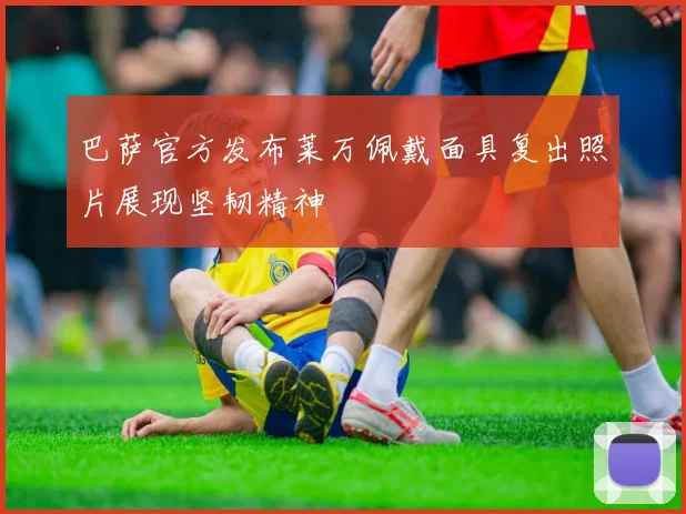 巴萨官方发布莱万佩戴面具复出照片展现坚韧精神