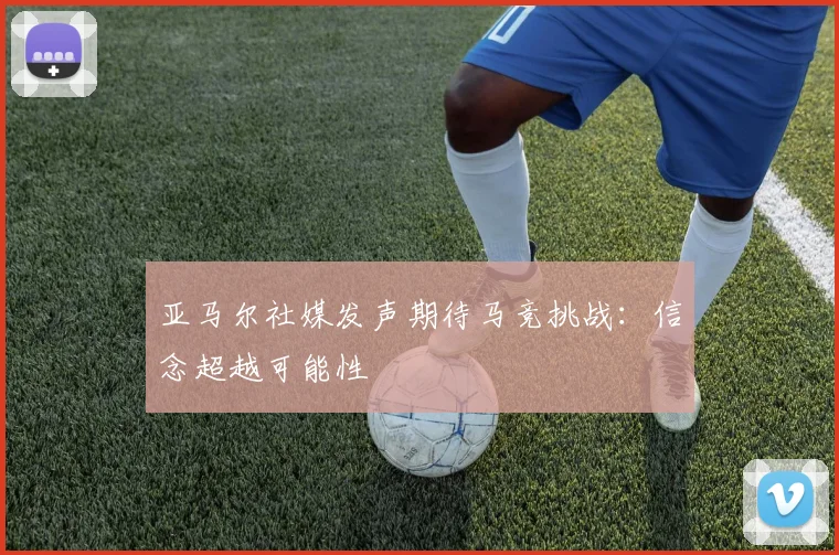 亚马尔社媒发声期待马竞挑战：信念超越可能性