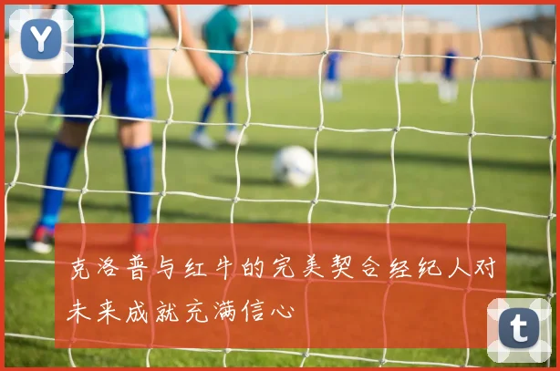 克洛普与红牛的完美契合经纪人对未来成就充满信心