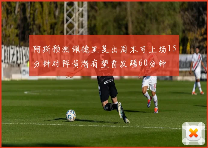 阿斯预测佩德里复出周末可上场15分钟对阵黄潜有望首发踢60分钟