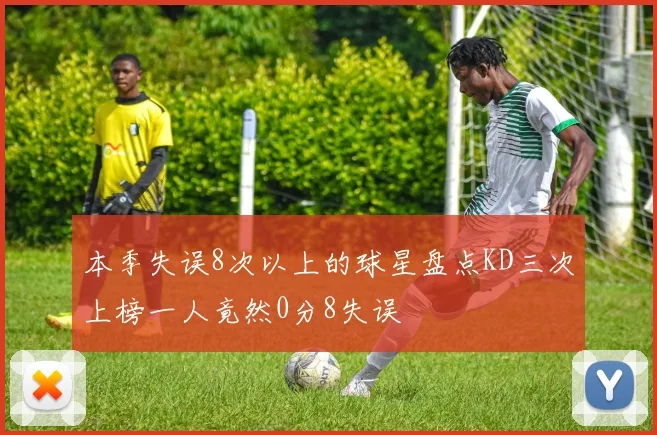 本季失误8次以上的球星盘点KD三次上榜一人竟然0分8失误